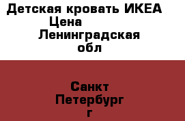 Детская кровать ИКЕА › Цена ­ 7 000 - Ленинградская обл., Санкт-Петербург г. Мебель, интерьер » Кровати   . Ленинградская обл.,Санкт-Петербург г.